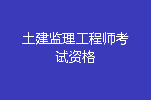 土建监理工程师考试资格