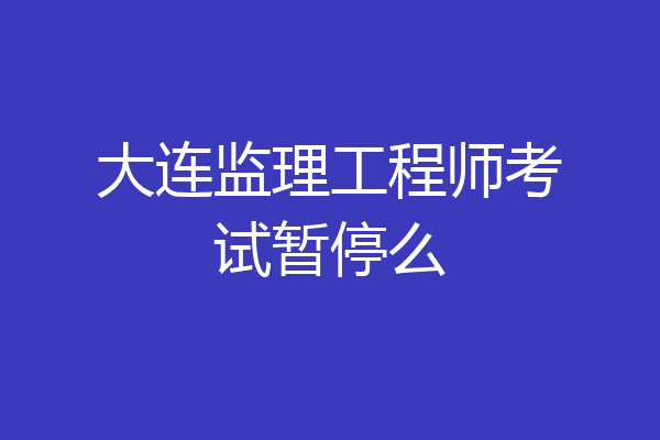 大连监理工程师考试暂停么