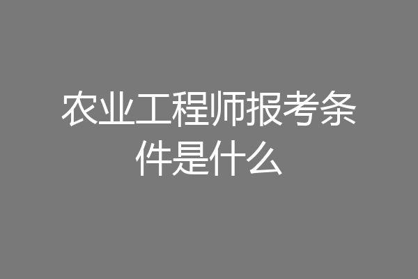 农业工程师报考条件是什么