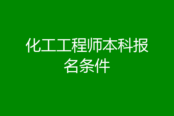 化工工程师本科报名条件