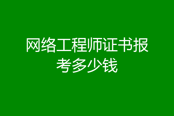 网络工程师证书报考多少钱