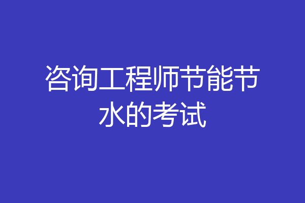 咨询工程师节能节水的考试