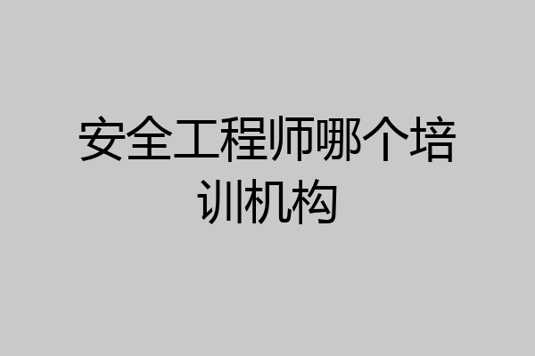 安全工程师哪个培训机构