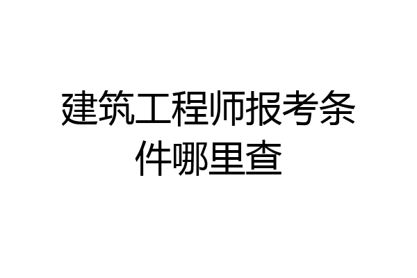 建筑工程师报考条件哪里查
