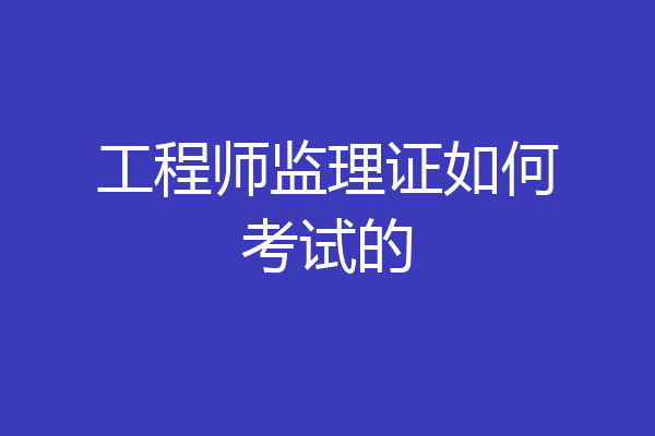 工程师监理证如何考试的