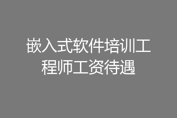 嵌入式软件培训工程师工资待遇