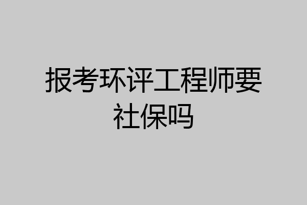 报考环评工程师要社保吗