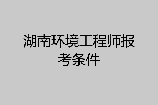 湖南环境工程师报考条件