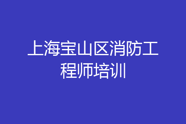 上海宝山区消防工程师培训