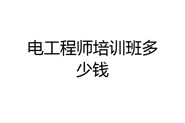 电工程师培训班多少钱