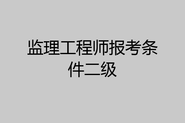 监理工程师报考条件二级