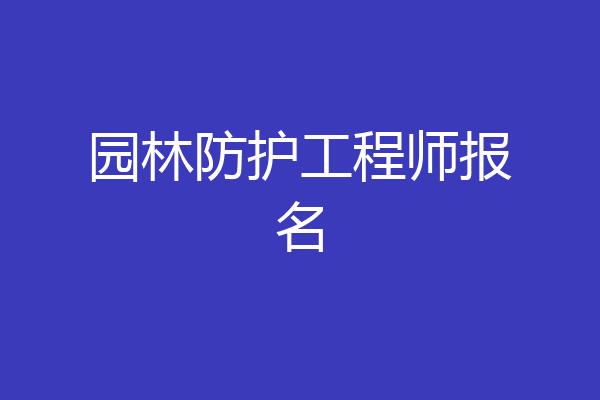 园林防护工程师报名