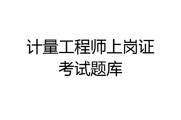 计量工程师上岗证考试题库