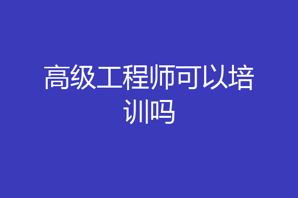 高级工程师可以培训吗