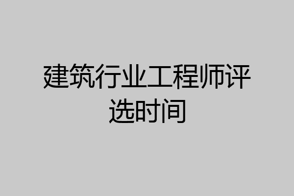 建筑行业工程师评选时间