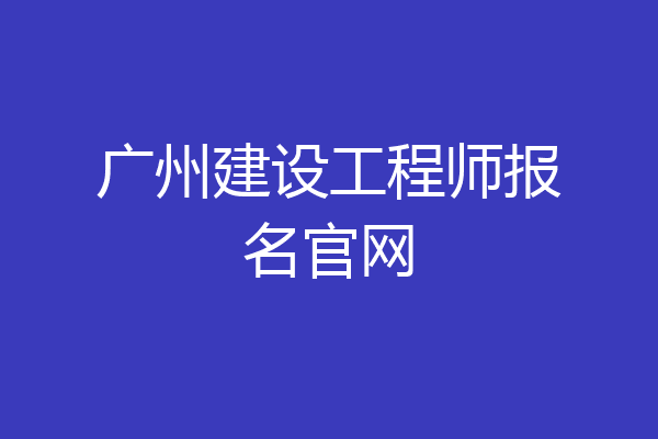 广州建设工程师报名官网