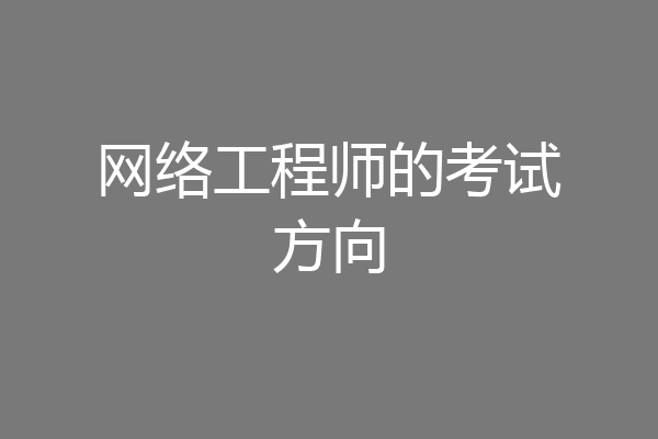 网络工程师的考试方向