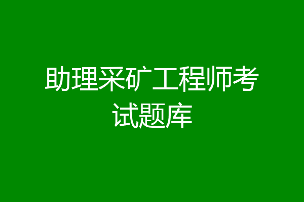 助理采矿工程师考试题库