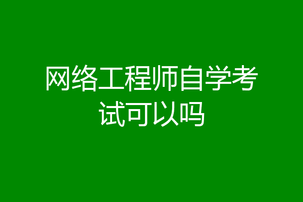 网络工程师自学考试可以吗