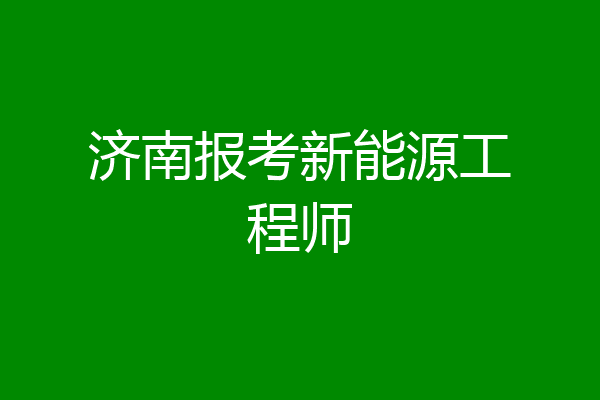 济南报考新能源工程师