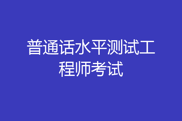 普通话水平测试工程师考试
