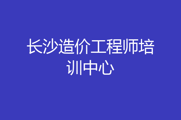 长沙造价工程师培训中心