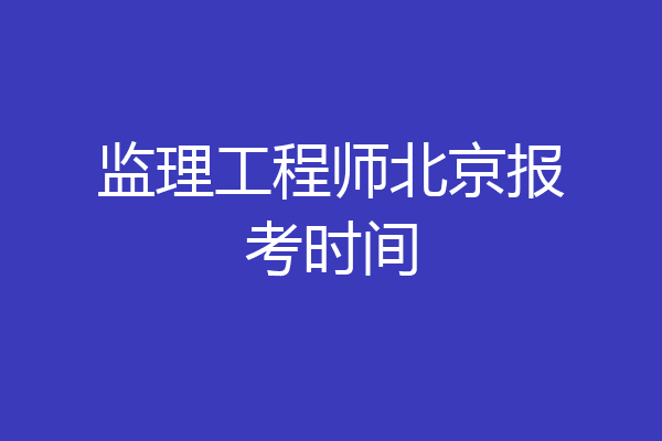 监理工程师北京报考时间