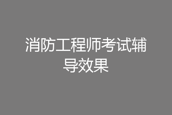 消防工程师考试辅导效果