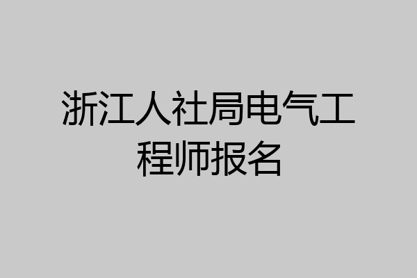 浙江人社局电气工程师报名