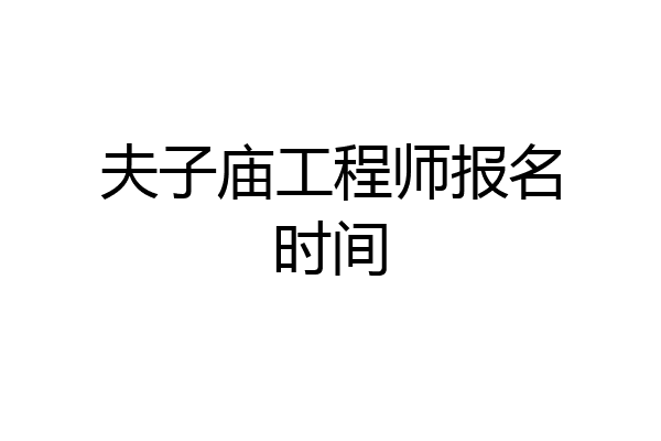 夫子庙工程师报名时间