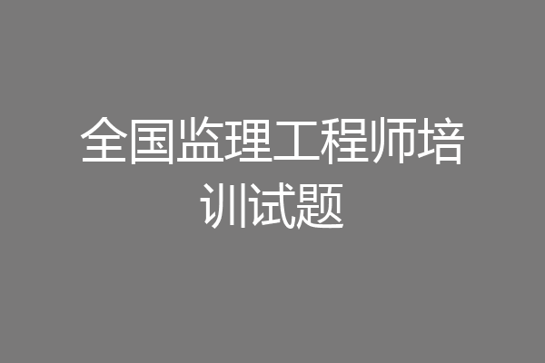 全国监理工程师培训试题
