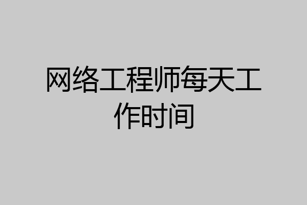 网络工程师每天工作时间