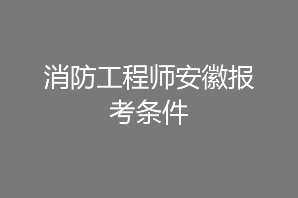 消防工程师安徽报考条件