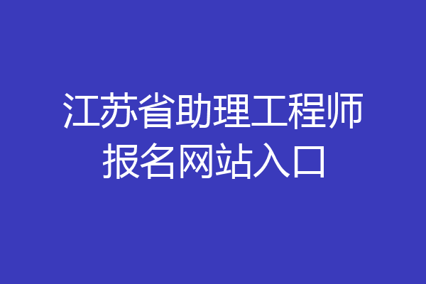江苏省助理工程师报名网站入口