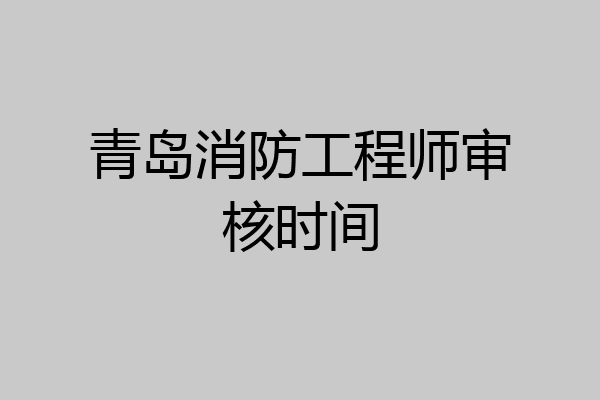 青岛消防工程师审核时间