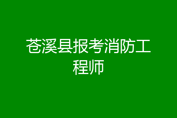 苍溪县报考消防工程师