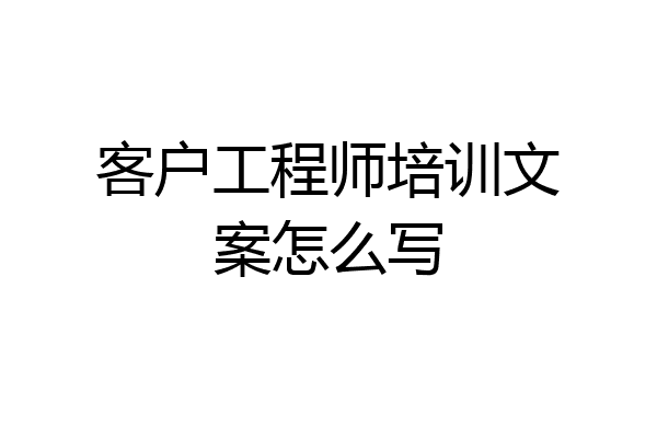 客户工程师培训文案怎么写