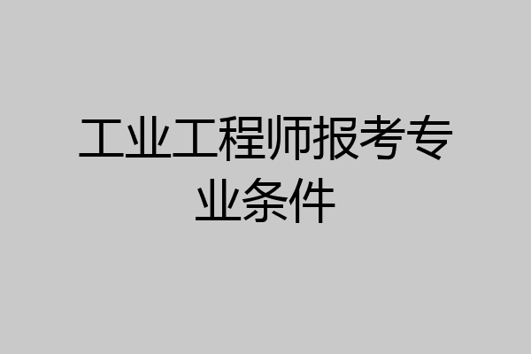 工业工程师报考专业条件