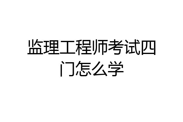 监理工程师考试四门怎么学