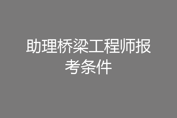 助理桥梁工程师报考条件