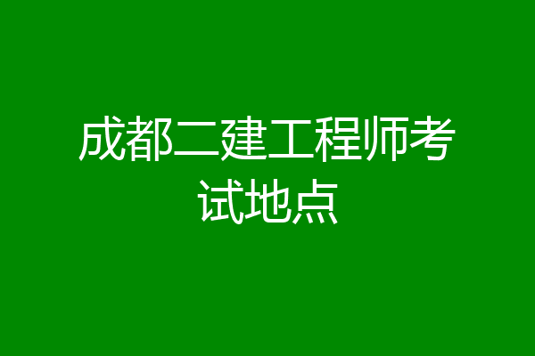 成都二建工程师考试地点