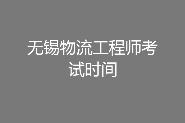 无锡物流工程师考试时间