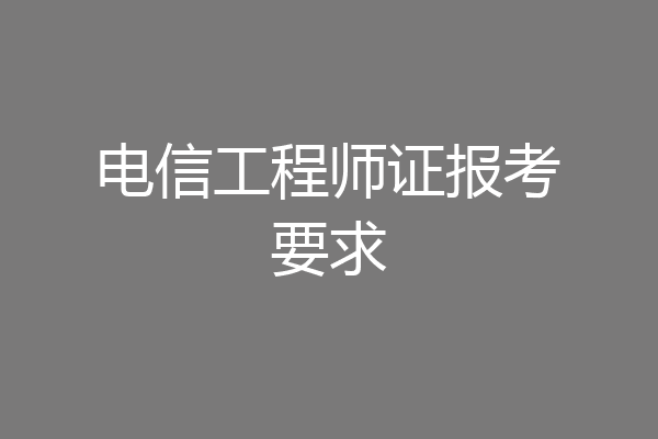 电信工程师证报考要求