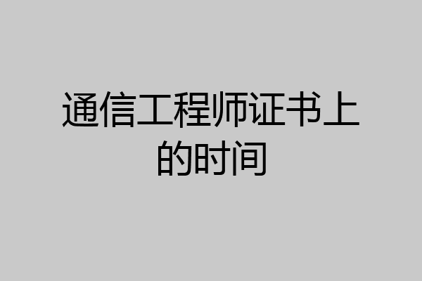通信工程师证书上的时间