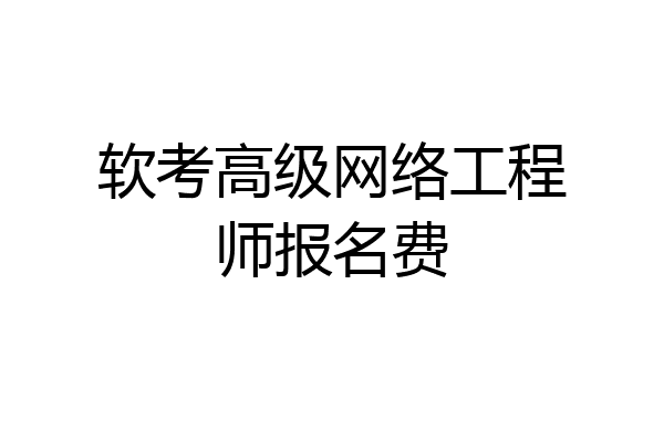 软考高级网络工程师报名费