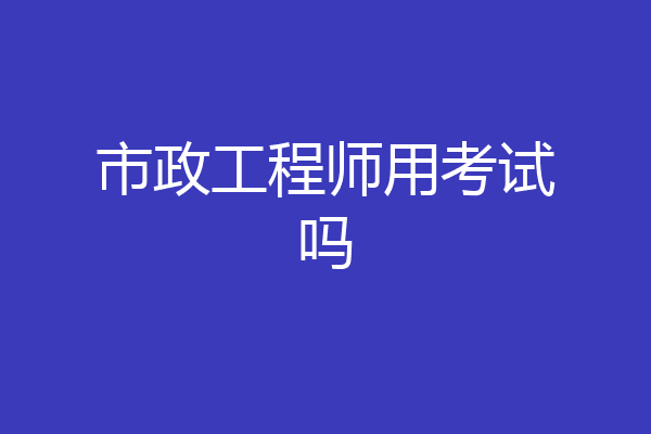 市政工程师用考试吗