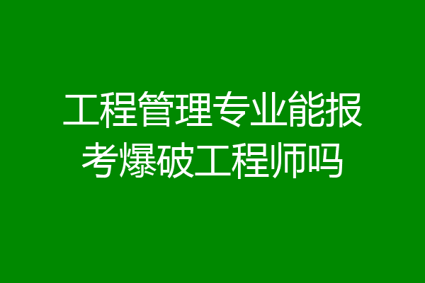 工程管理专业能报考爆破工程师吗