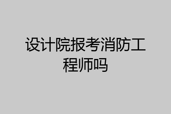 设计院报考消防工程师吗