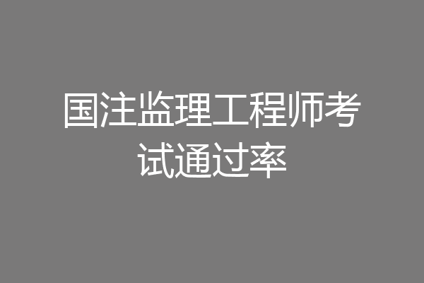 国注监理工程师考试通过率
