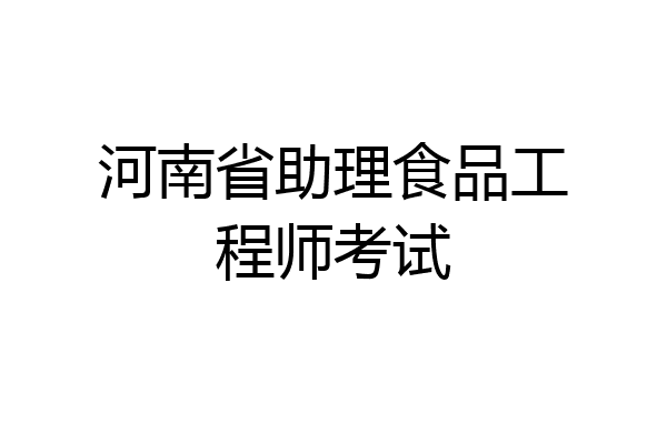 河南省助理食品工程师考试